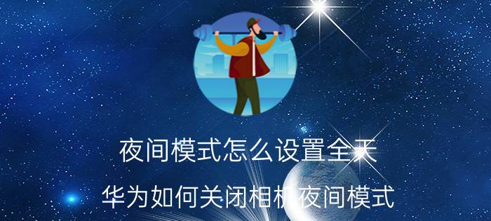 夜间模式怎么设置全天 华为如何关闭相机夜间模式？